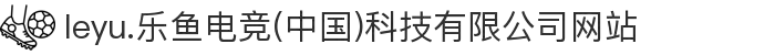 leyu.乐鱼电竞(中国)科技有限公司网站