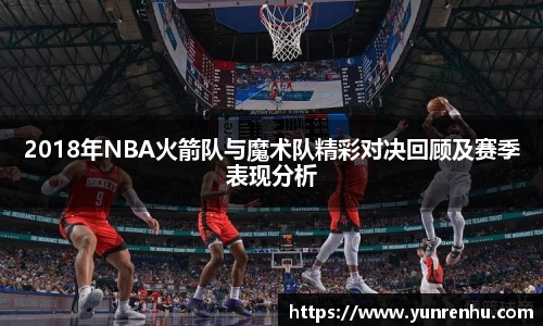 2018年NBA火箭队与魔术队精彩对决回顾及赛季表现分析