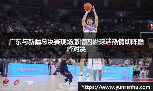 广东与新疆总决赛现场激情四溢球迷热情助阵巅峰对决